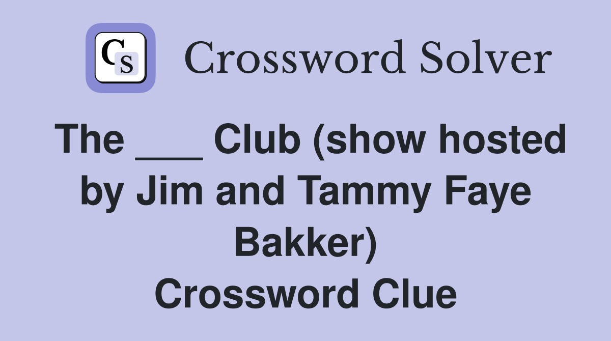 The ___ Club (show hosted by Jim and Tammy Faye Bakker) Crossword Clue