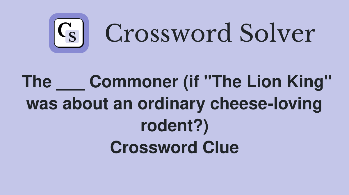 The ___ Commoner (if "The Lion King" was about an ordinary cheese-loving rodent?) Crossword Clue