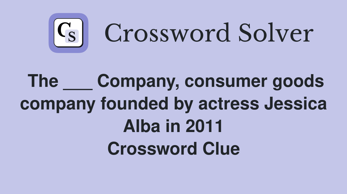 The ___ Company, consumer goods company founded by actress Jessica Alba in 2011 Crossword Clue