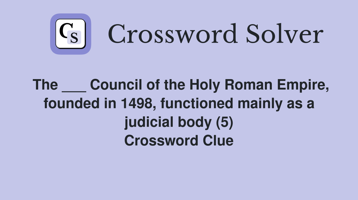 The ___ Council of the Holy Roman Empire, founded in 1498, functioned mainly as a judicial body (5) Crossword Clue
