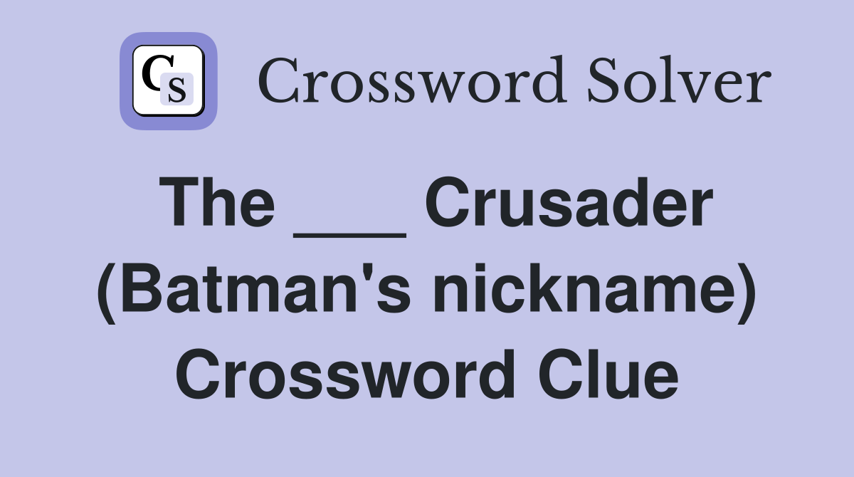 The ___ Crusader (Batman's nickname) Crossword Clue