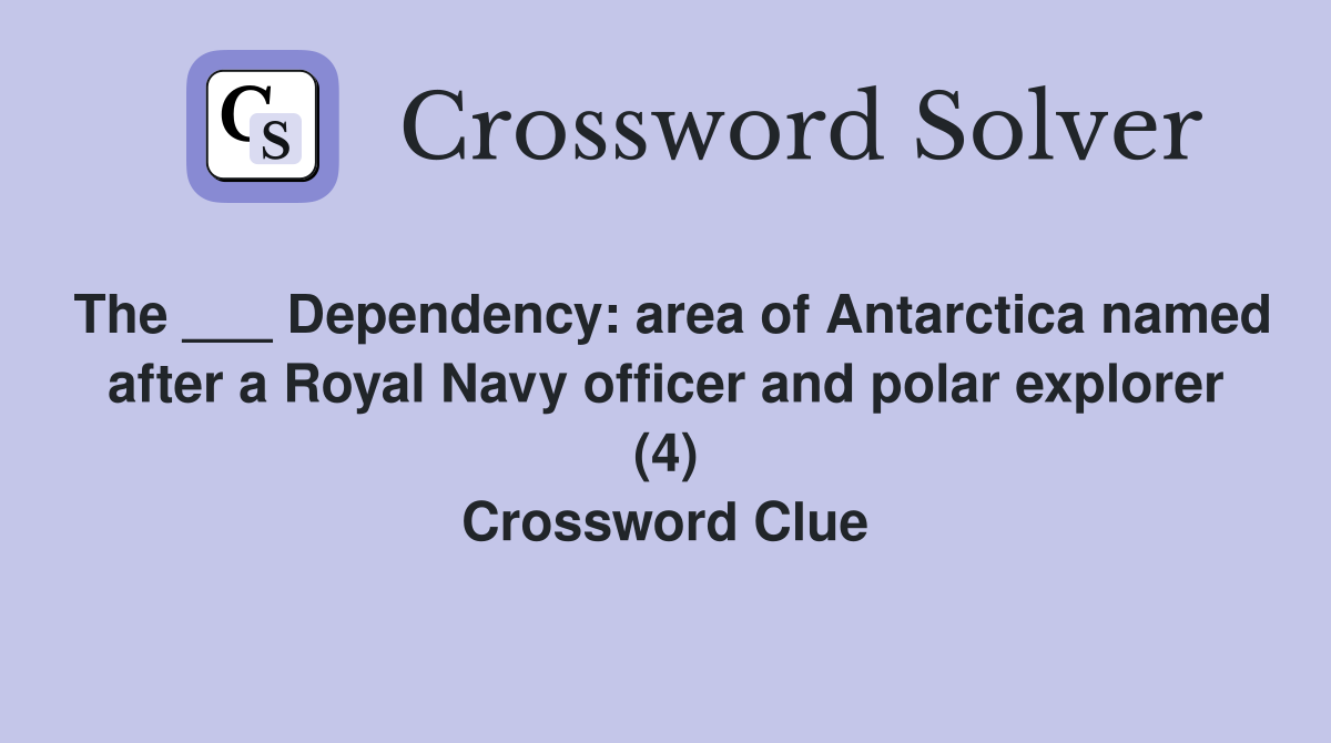 The ___ Dependency: area of Antarctica named after a Royal Navy officer and polar explorer (4) Crossword Clue