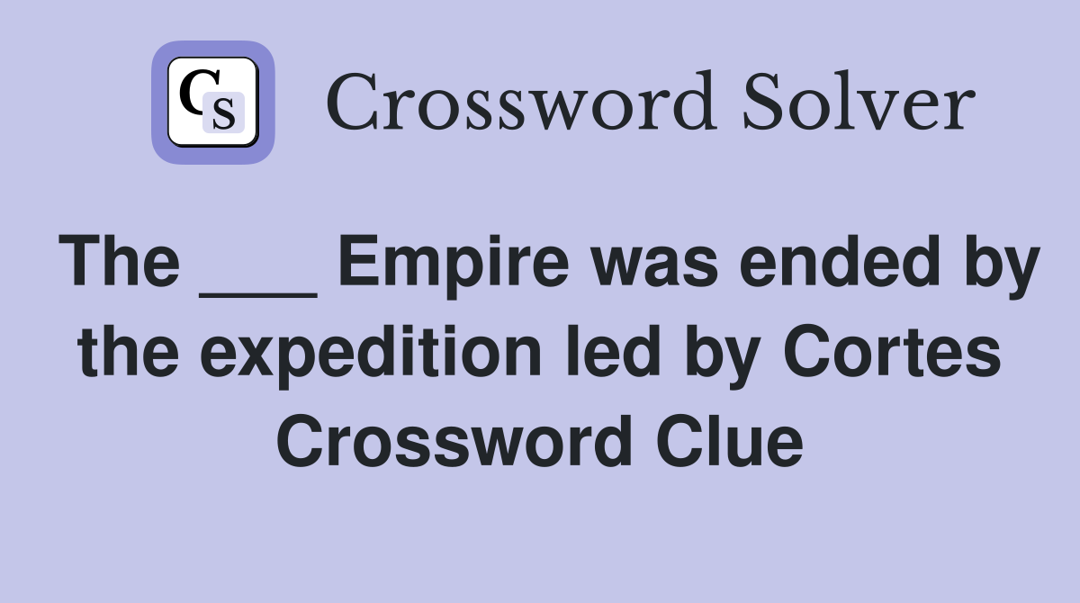 The ___ Empire was ended by the expedition led by Cortes Crossword Clue