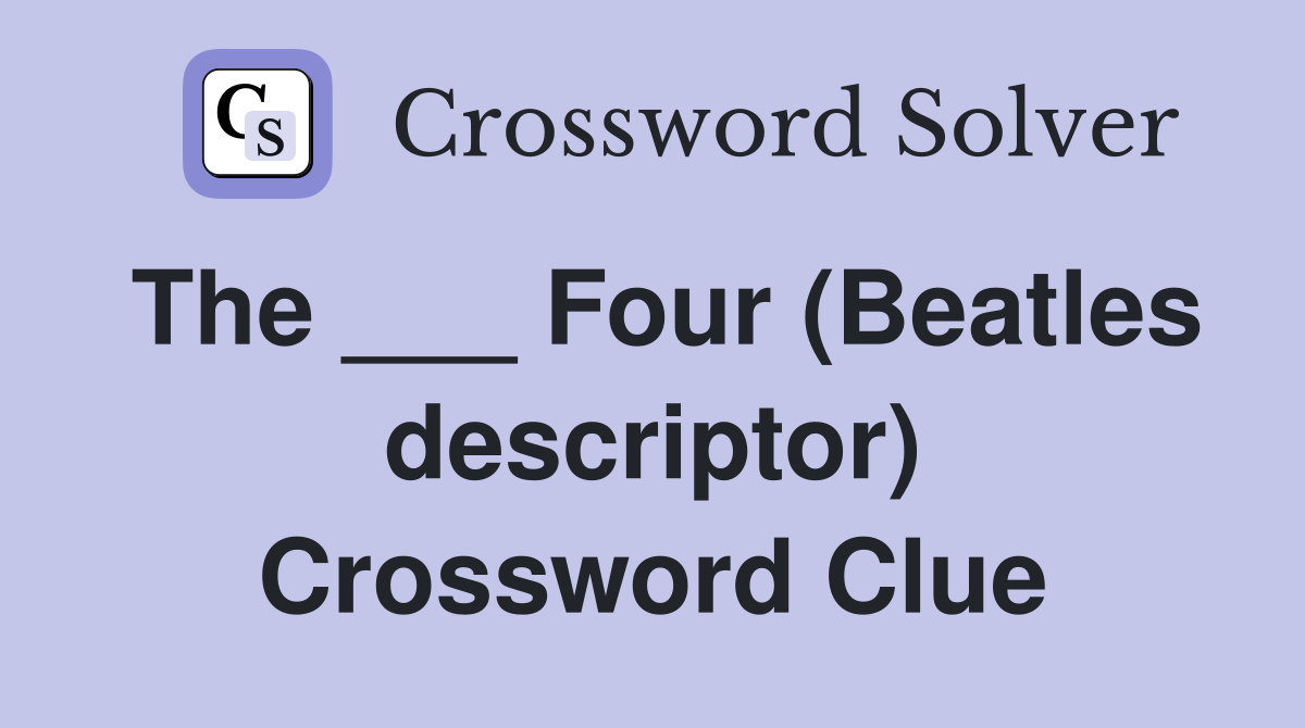 The ___ Four (Beatles descriptor) Crossword Clue