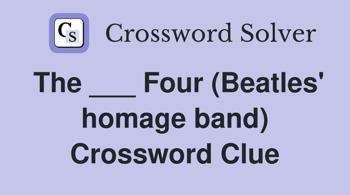 The ___ Four (Beatles' homage band) Crossword Clue