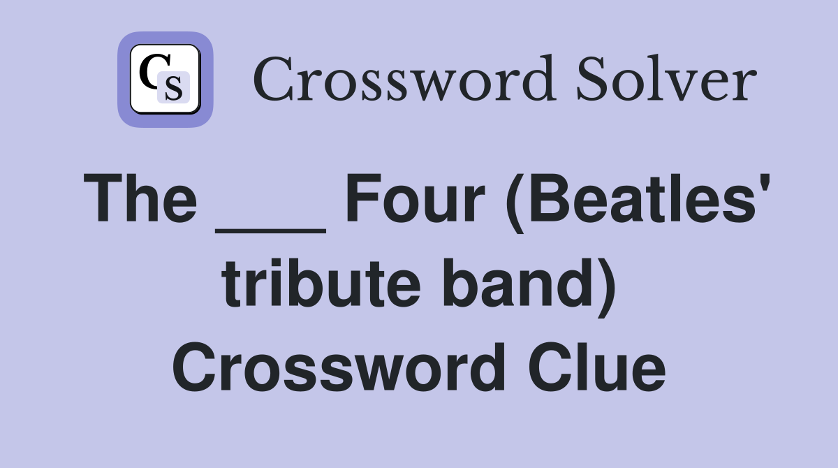The ___ Four (Beatles' tribute band) Crossword Clue