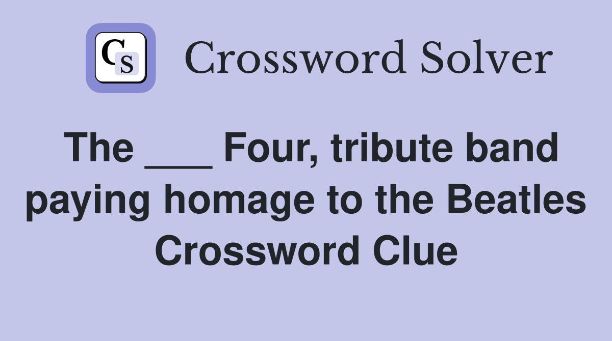 The ___ Four, tribute band paying homage to the Beatles Crossword Clue