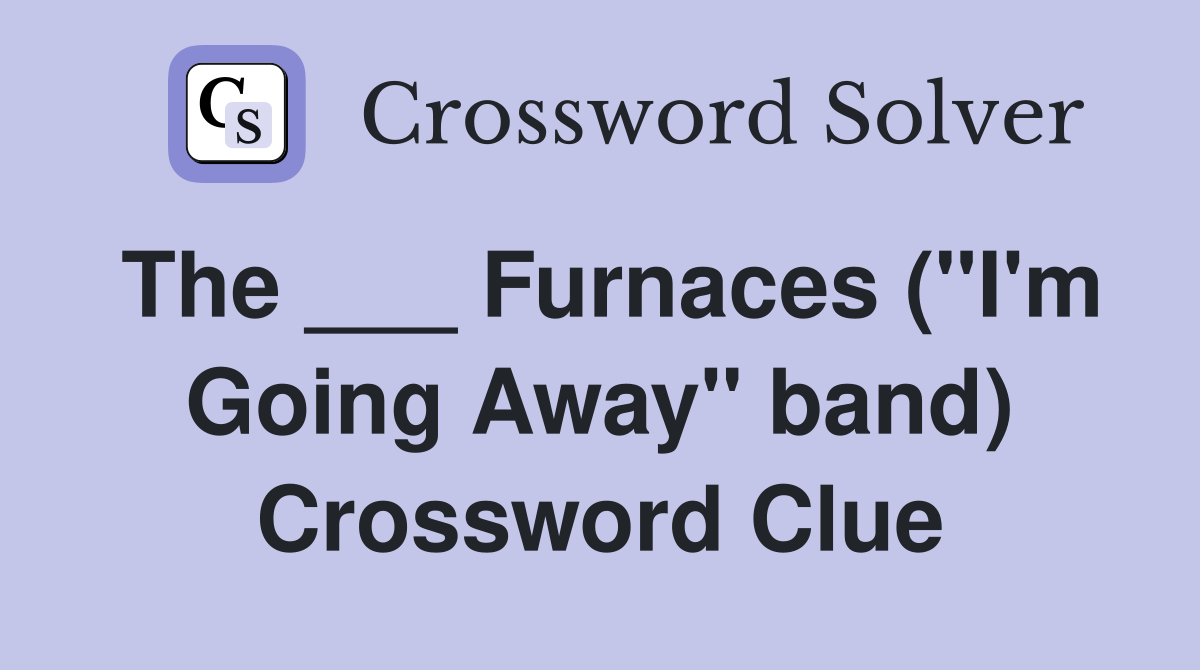 The ___ Furnaces ("I'm Going Away" band) Crossword Clue