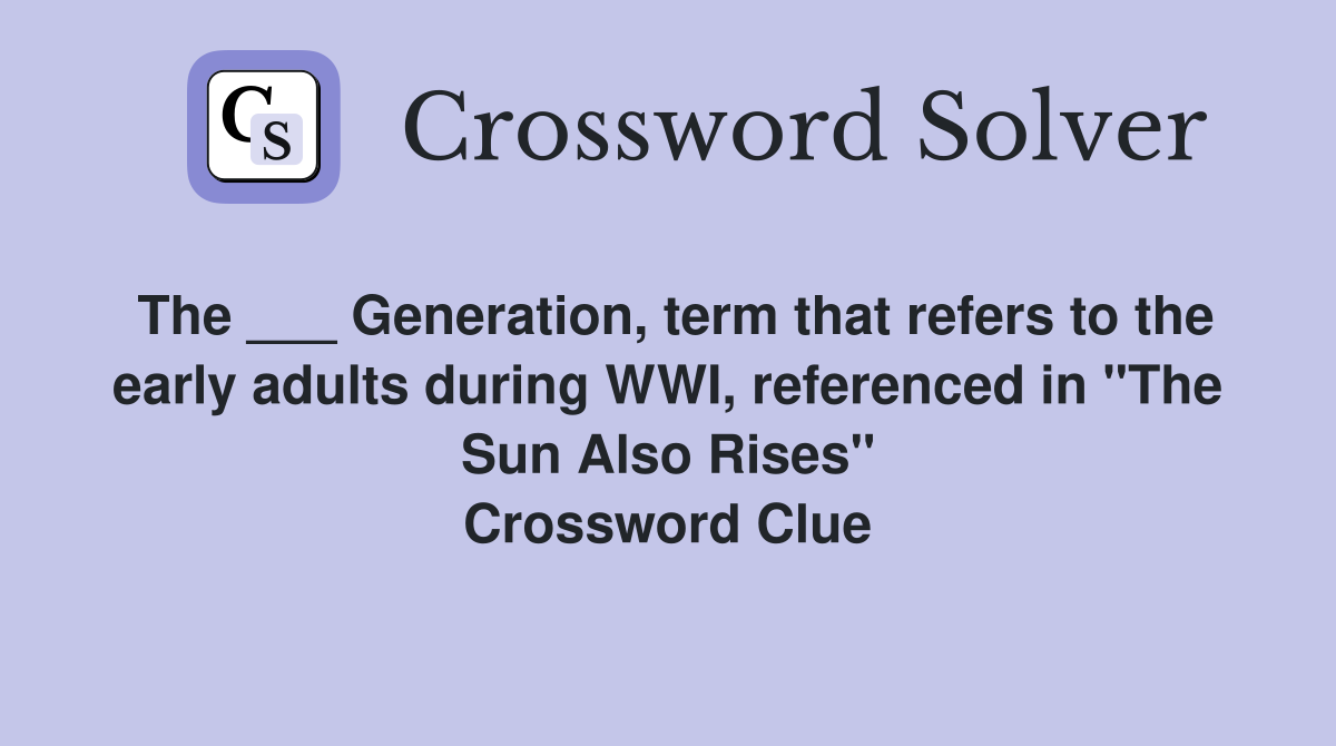 The ___ Generation, term that refers to the early adults during WWI, referenced in "The Sun Also Rises" Crossword Clue