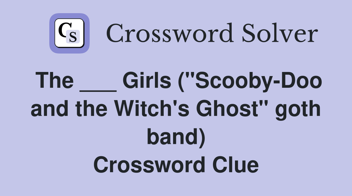 The ___ Girls ("Scooby-Doo and the Witch's Ghost" goth band) Crossword Clue