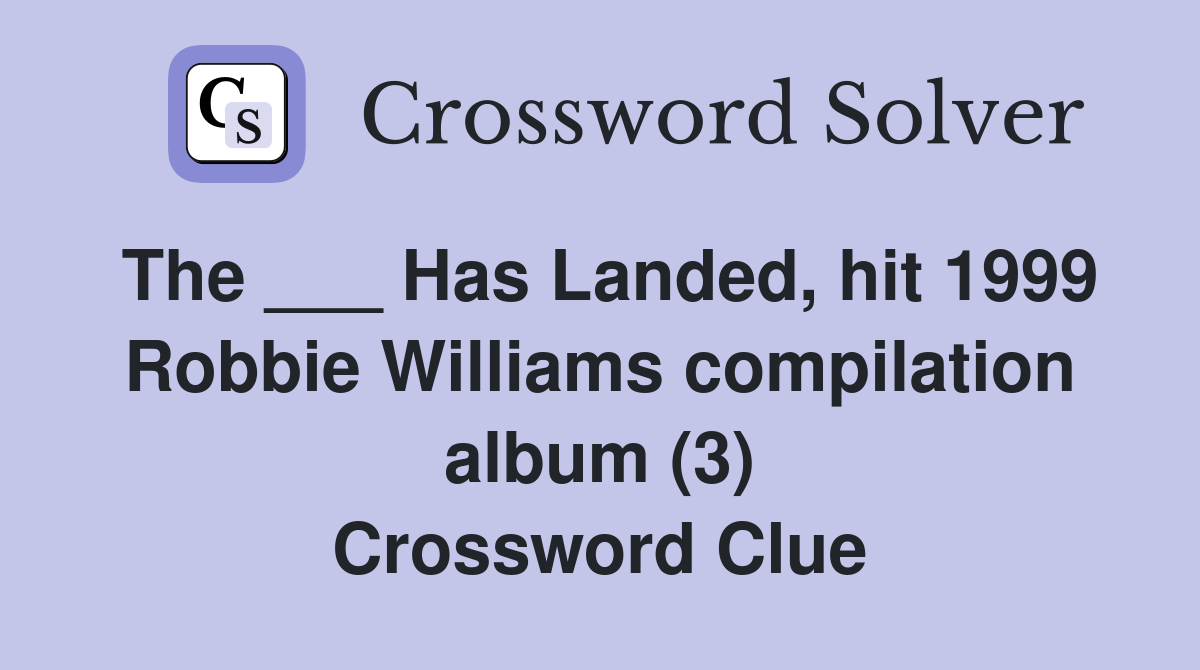 The ___ Has Landed, hit 1999 Robbie Williams compilation album (3) Crossword Clue