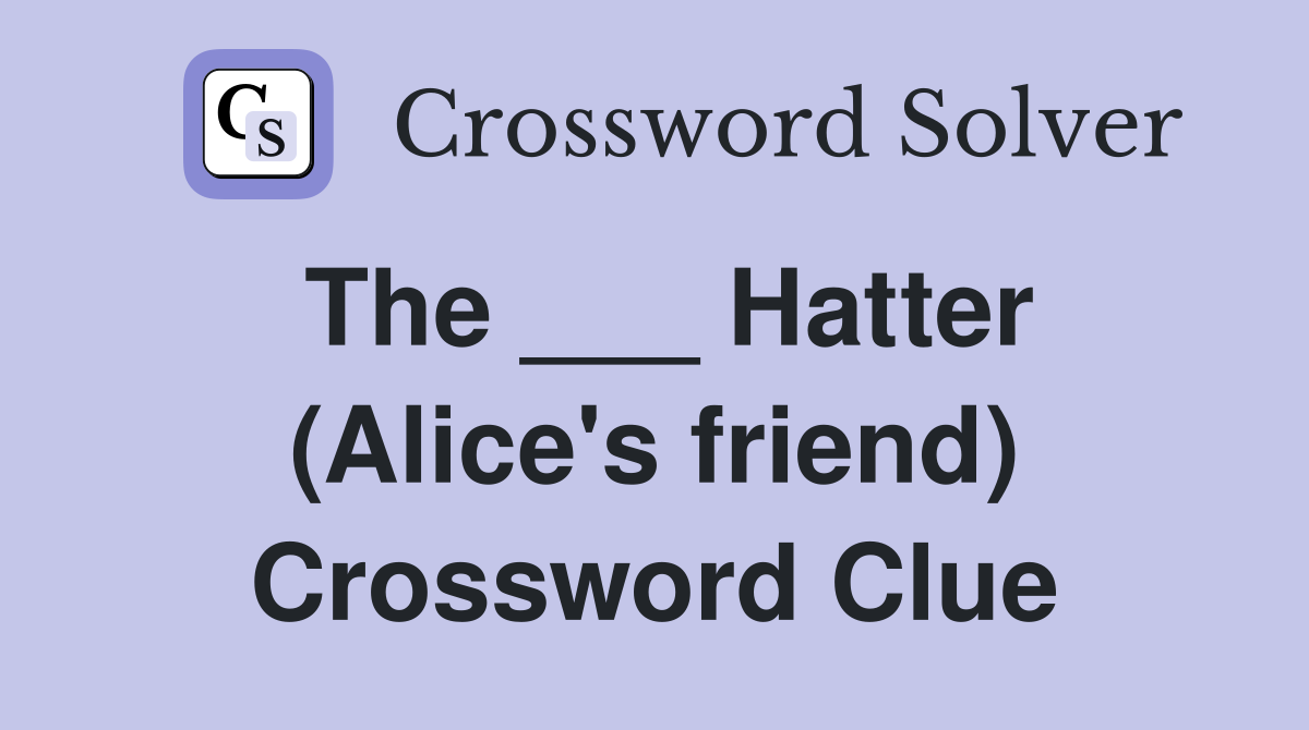 The ___ Hatter (Alice's friend) Crossword Clue