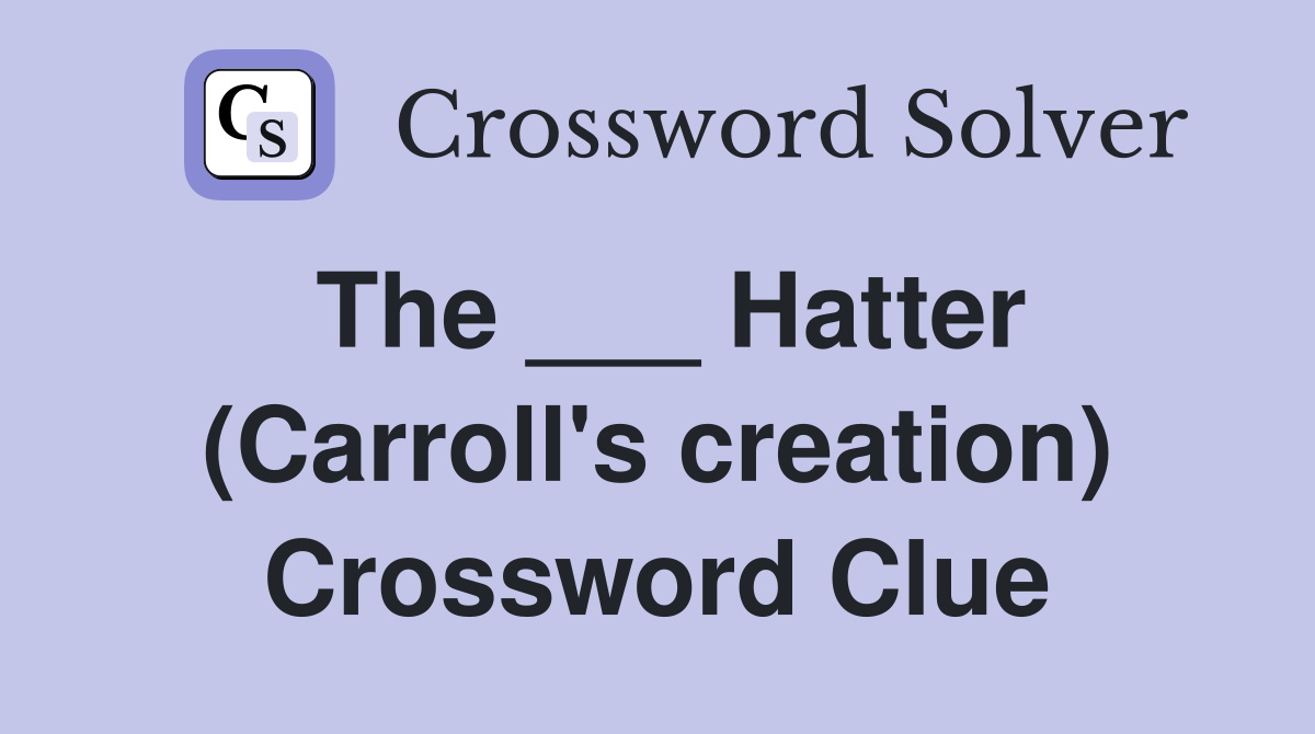 The ___ Hatter (Carroll's creation) Crossword Clue