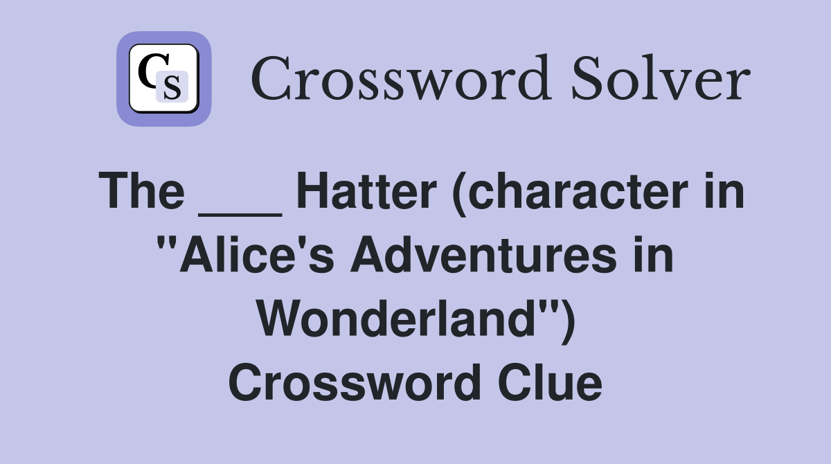 The ___ Hatter (character in "Alice's Adventures in Wonderland") Crossword Clue
