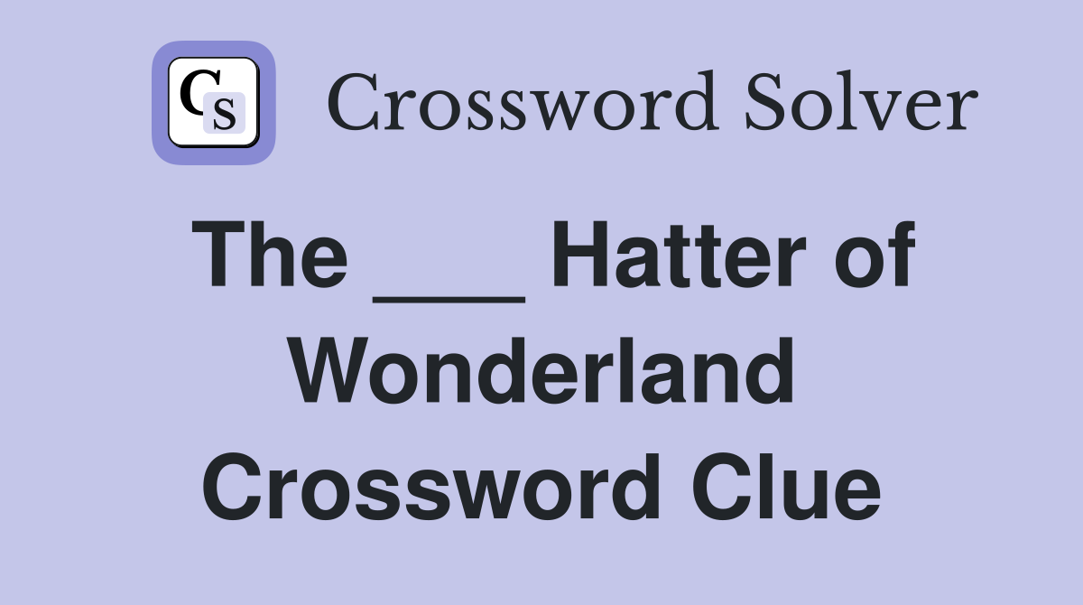 The ___ Hatter of Wonderland Crossword Clue