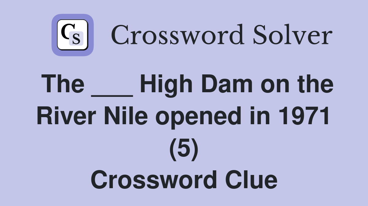 The ___ High Dam on the River Nile opened in 1971 (5) Crossword Clue
