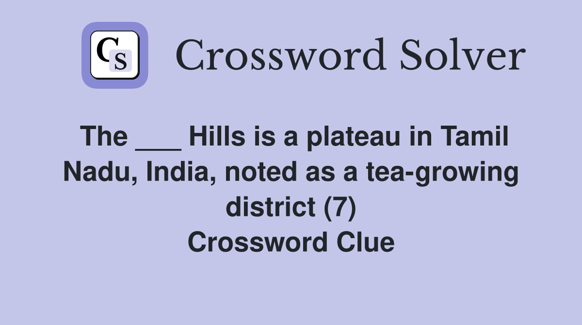 The ___ Hills is a plateau in Tamil Nadu, India, noted as a tea-growing district (7) Crossword Clue