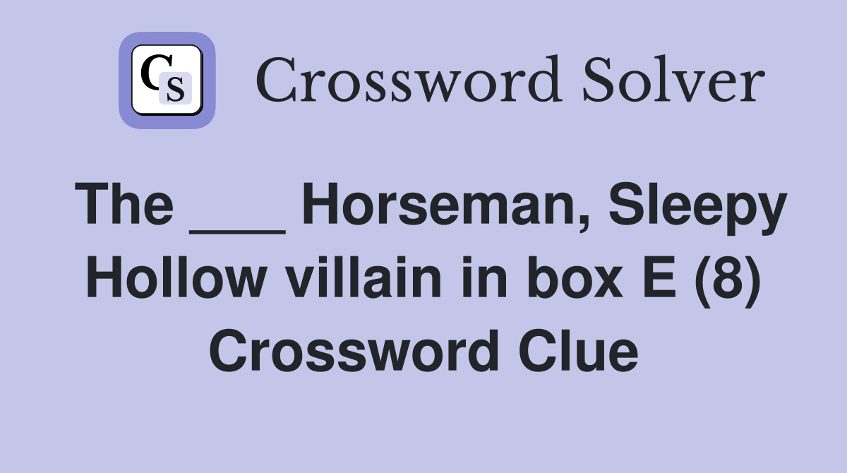 The ___ Horseman, Sleepy Hollow villain in box E (8) Crossword Clue