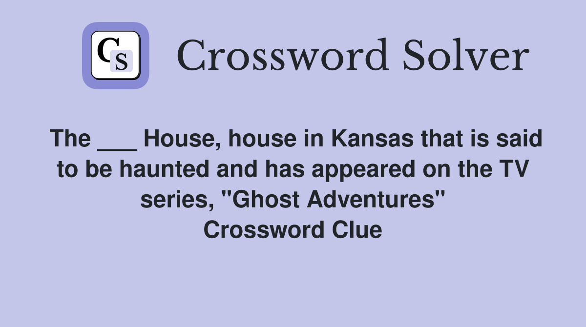 The ___ House, house in Kansas that is said to be haunted and has appeared on the TV series, "Ghost Adventures" Crossword Clue