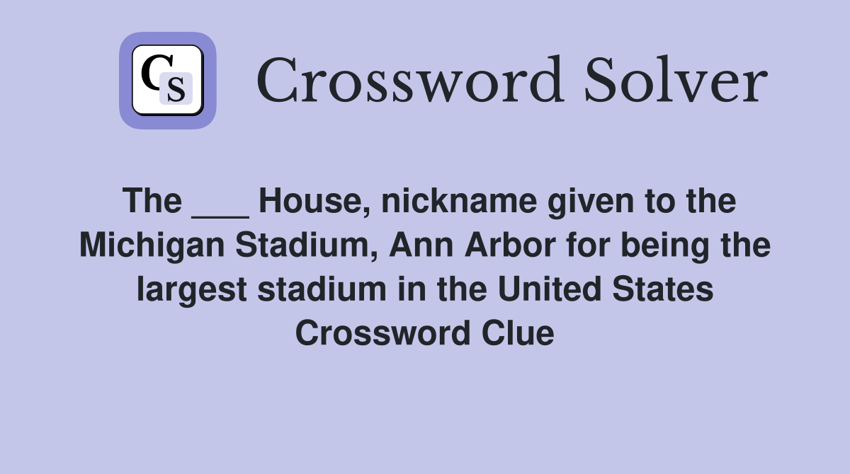 The ___ House, nickname given to the Michigan Stadium, Ann Arbor for being the largest stadium in the United States Crossword Clue