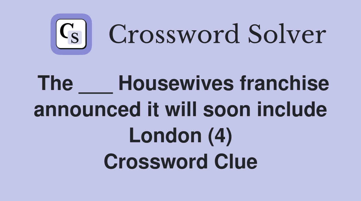 The ___ Housewives franchise announced it will soon include London (4) Crossword Clue