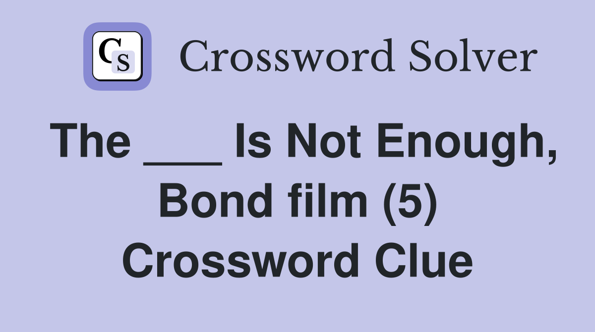The ___ Is Not Enough, Bond film (5) Crossword Clue