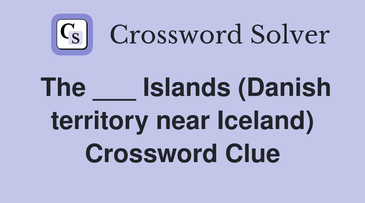 The ___ Islands (Danish territory near Iceland) Crossword Clue