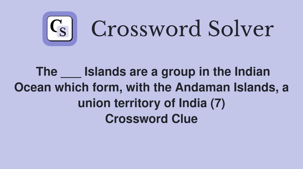 The ___ Islands are a group in the Indian Ocean which form, with the Andaman Islands, a union territory of India (7) Crossword Clue