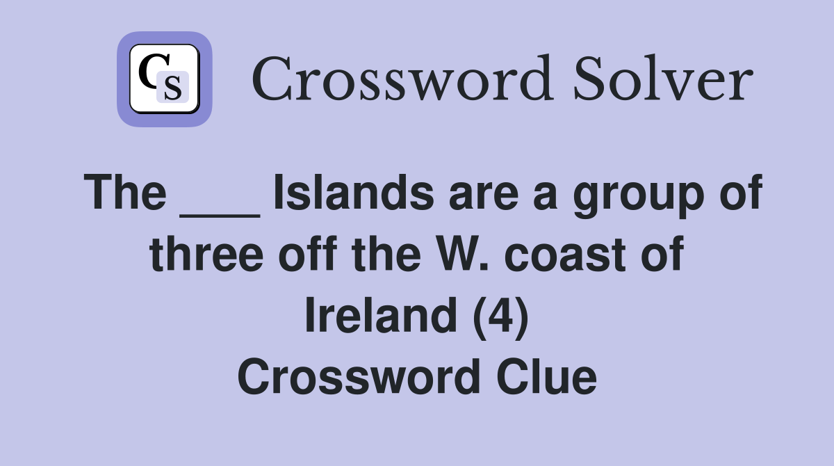 The ___ Islands are a group of three off the W. coast of Ireland (4) Crossword Clue
