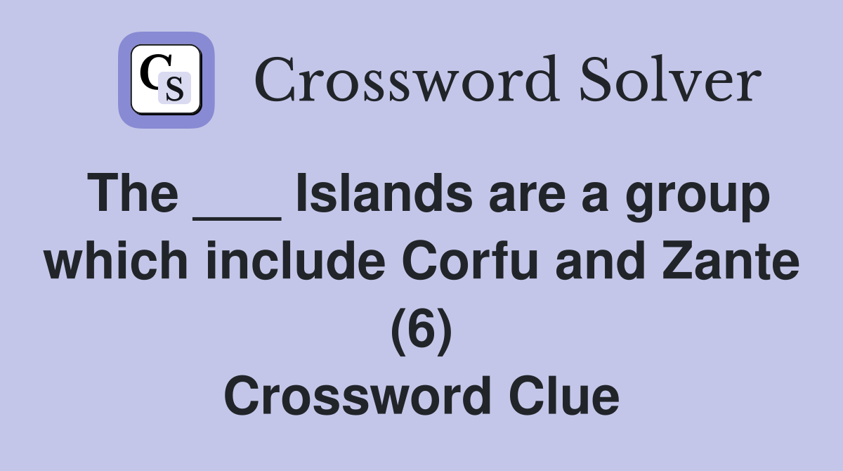 The ___ Islands are a group which include Corfu and Zante (6) Crossword Clue