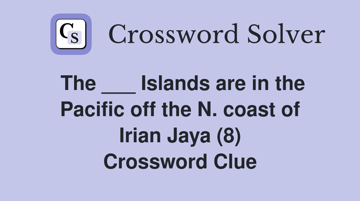 The ___ Islands are in the Pacific off the N. coast of Irian Jaya (8) Crossword Clue