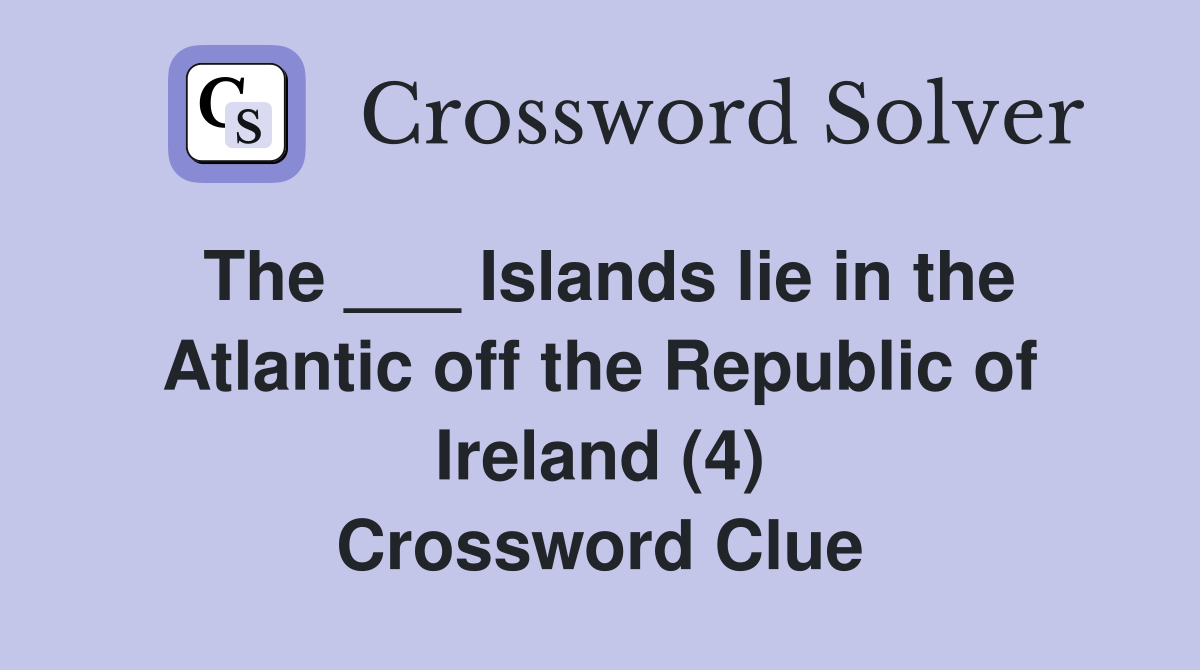 The ___ Islands lie in the Atlantic off the Republic of Ireland (4) Crossword Clue