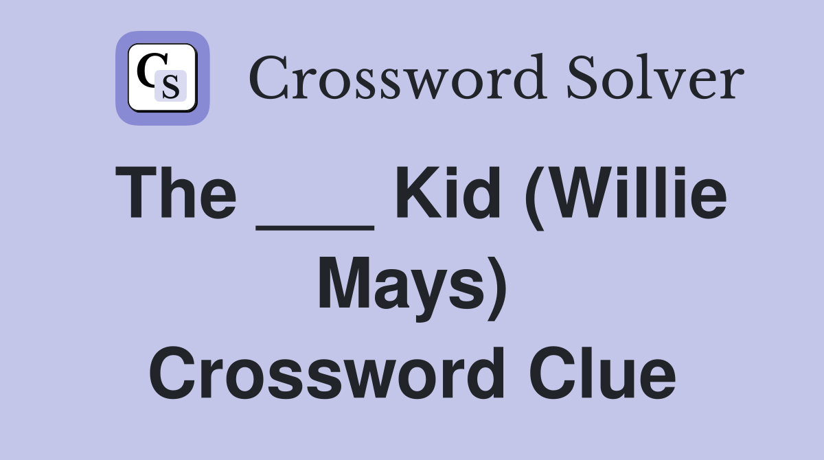 The ___ Kid (Willie Mays) Crossword Clue
