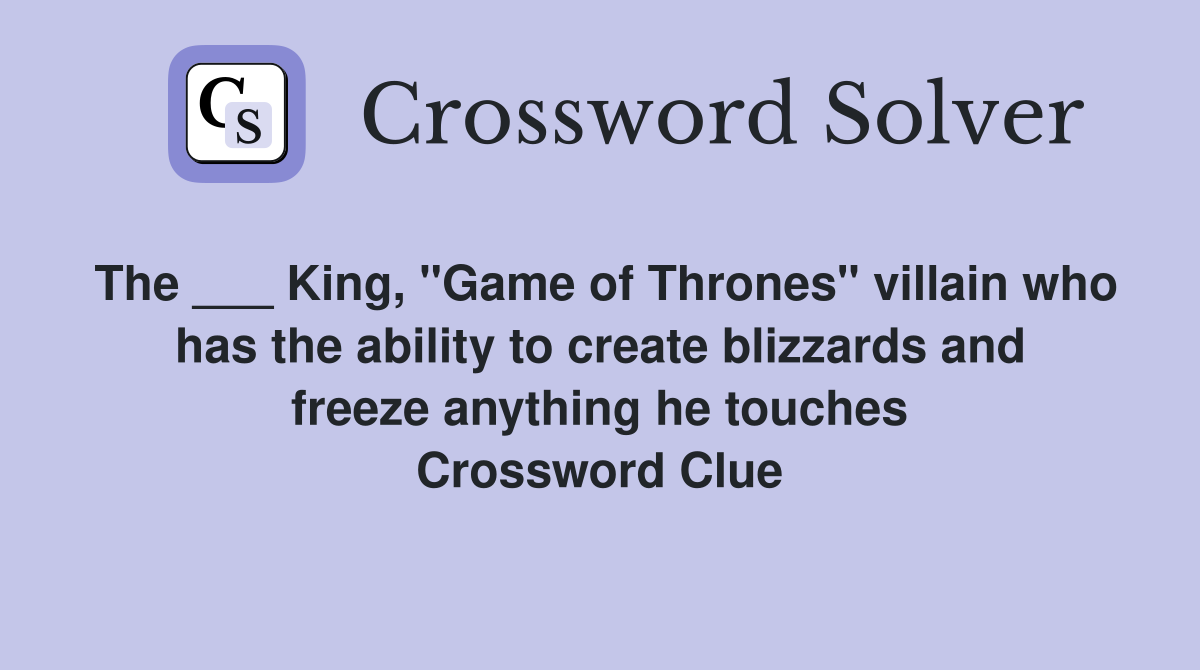 The ___ King, "Game of Thrones" villain who has the ability to create blizzards and freeze anything he touches Crossword Clue
