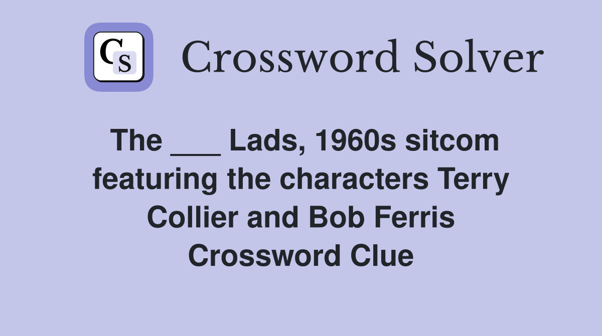 The ___ Lads, 1960s sitcom featuring the characters Terry Collier and Bob Ferris Crossword Clue