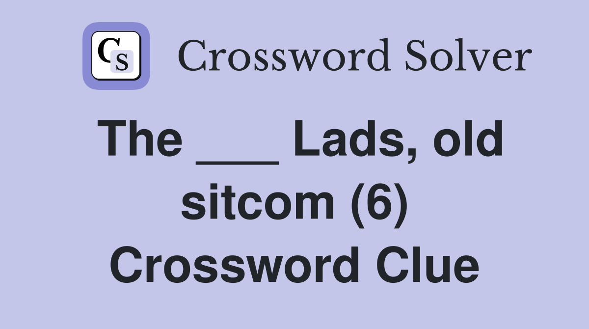The ___ Lads, old sitcom (6) Crossword Clue
