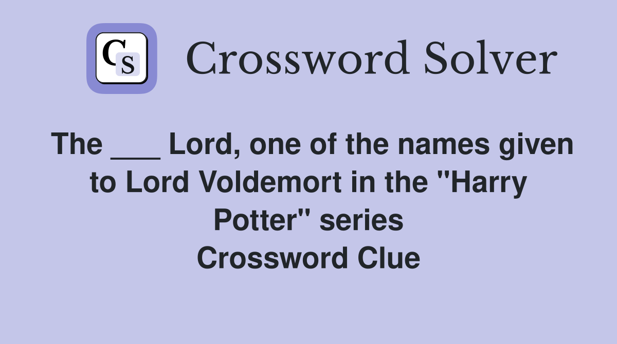 The ___ Lord, one of the names given to Lord Voldemort in the "Harry Potter" series Crossword Clue