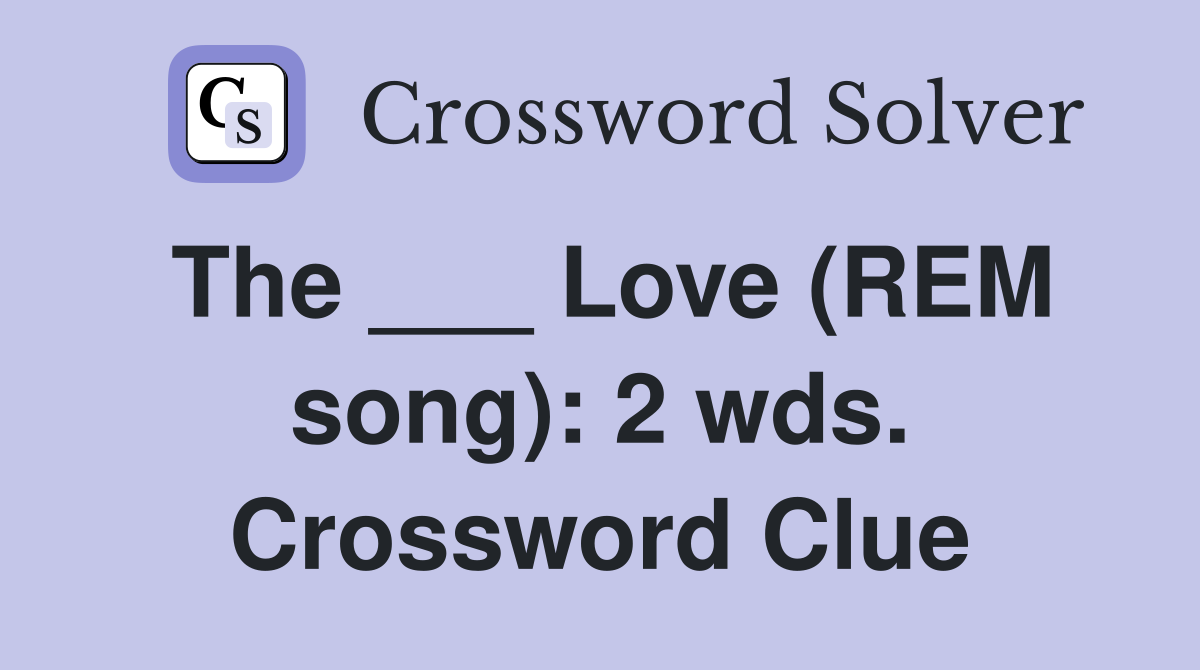 The ___ Love (REM song): 2 wds. Crossword Clue