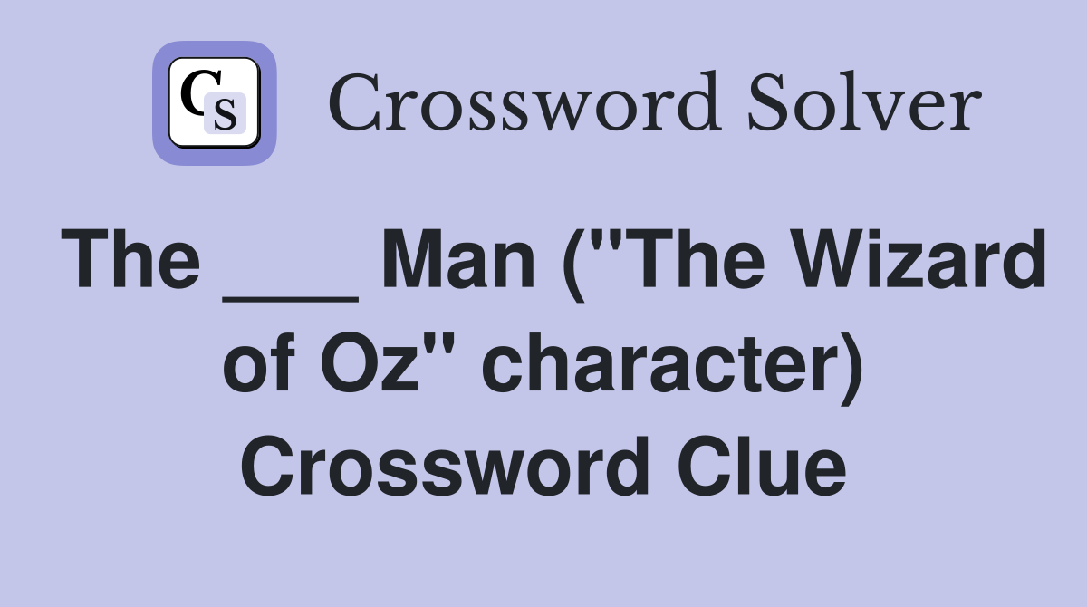 The ___ Man ("The Wizard of Oz" character) Crossword Clue