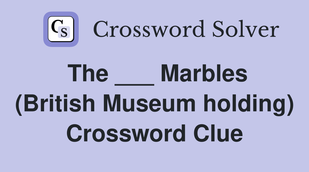The ___ Marbles (British Museum holding) Crossword Clue