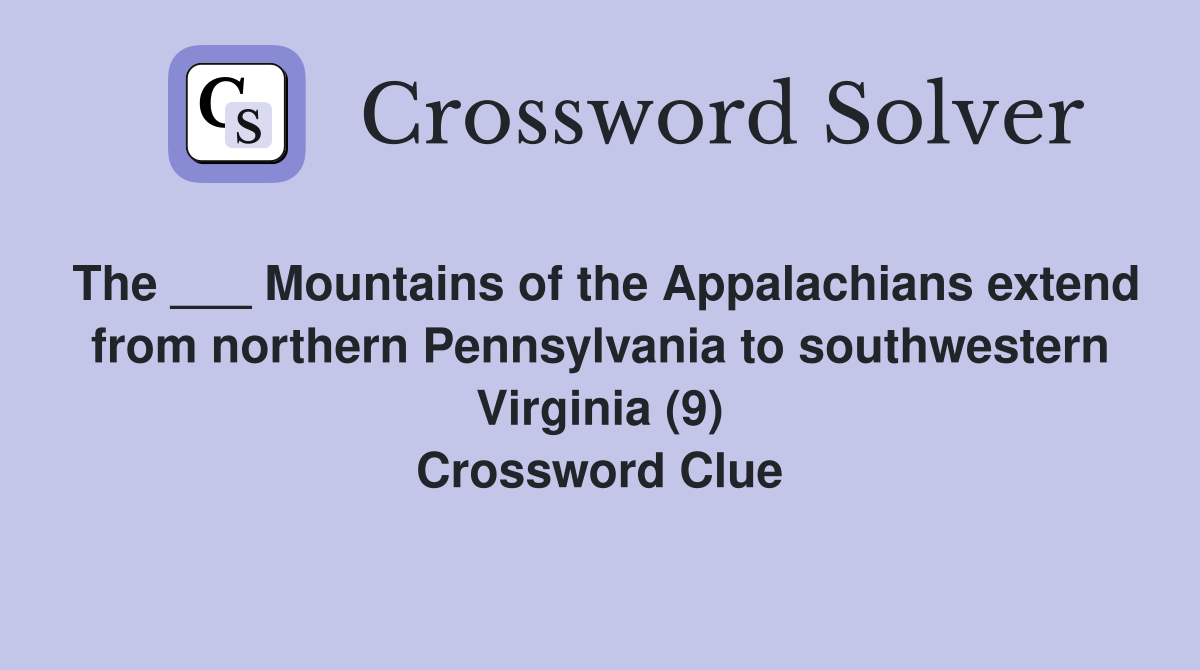 The ___ Mountains of the Appalachians extend from northern Pennsylvania to southwestern Virginia (9) Crossword Clue