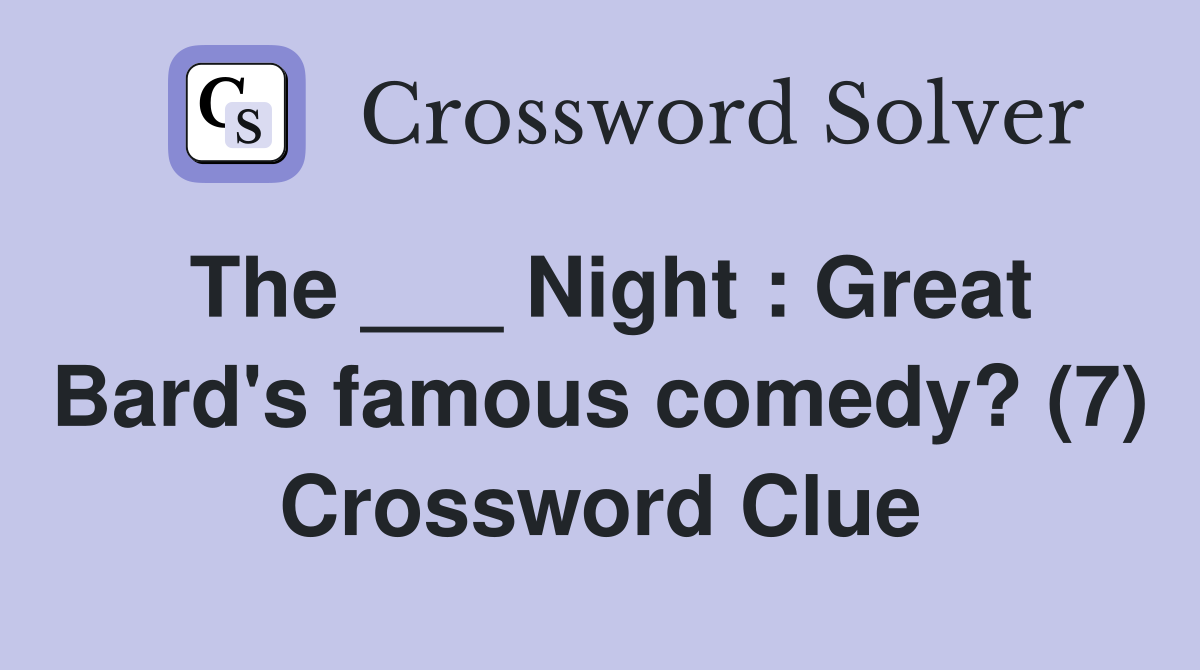 The ___ Night : Great Bard's famous comedy? (7) Crossword Clue