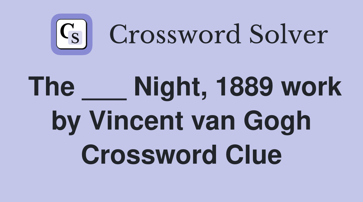 The ___ Night, 1889 work by Vincent van Gogh Crossword Clue