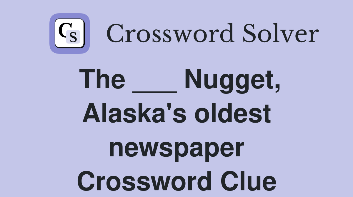 The ___ Nugget, Alaska's oldest newspaper Crossword Clue