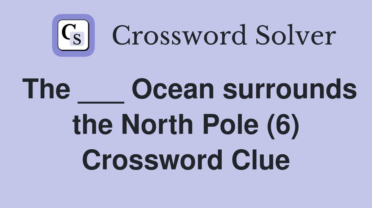 The ___ Ocean surrounds the North Pole (6) Crossword Clue