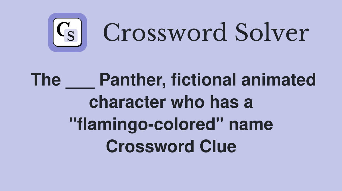 The ___ Panther, fictional animated character who has a "flamingo-colored" name Crossword Clue