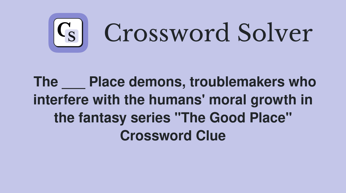 The ___ Place demons, troublemakers who interfere with the humans' moral growth in the fantasy series "The Good Place" Crossword Clue
