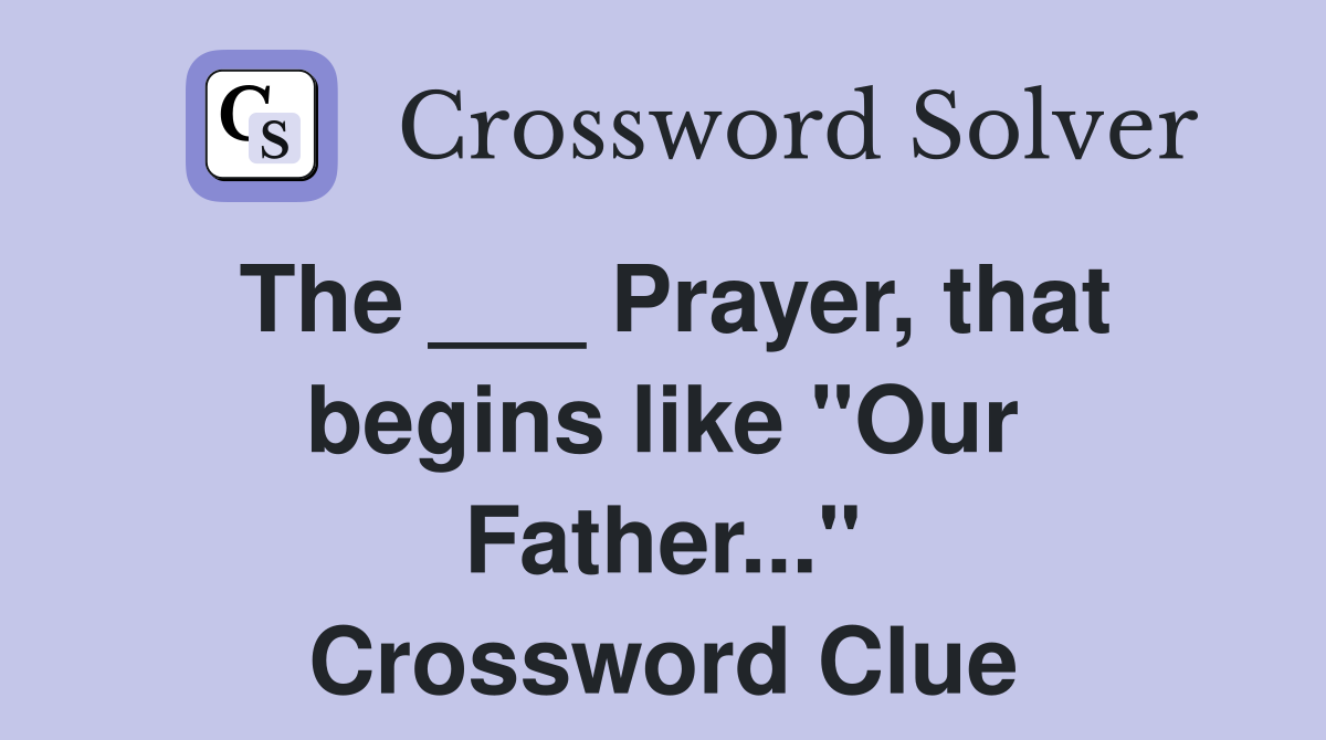 The ___ Prayer, that begins like "Our Father..." Crossword Clue