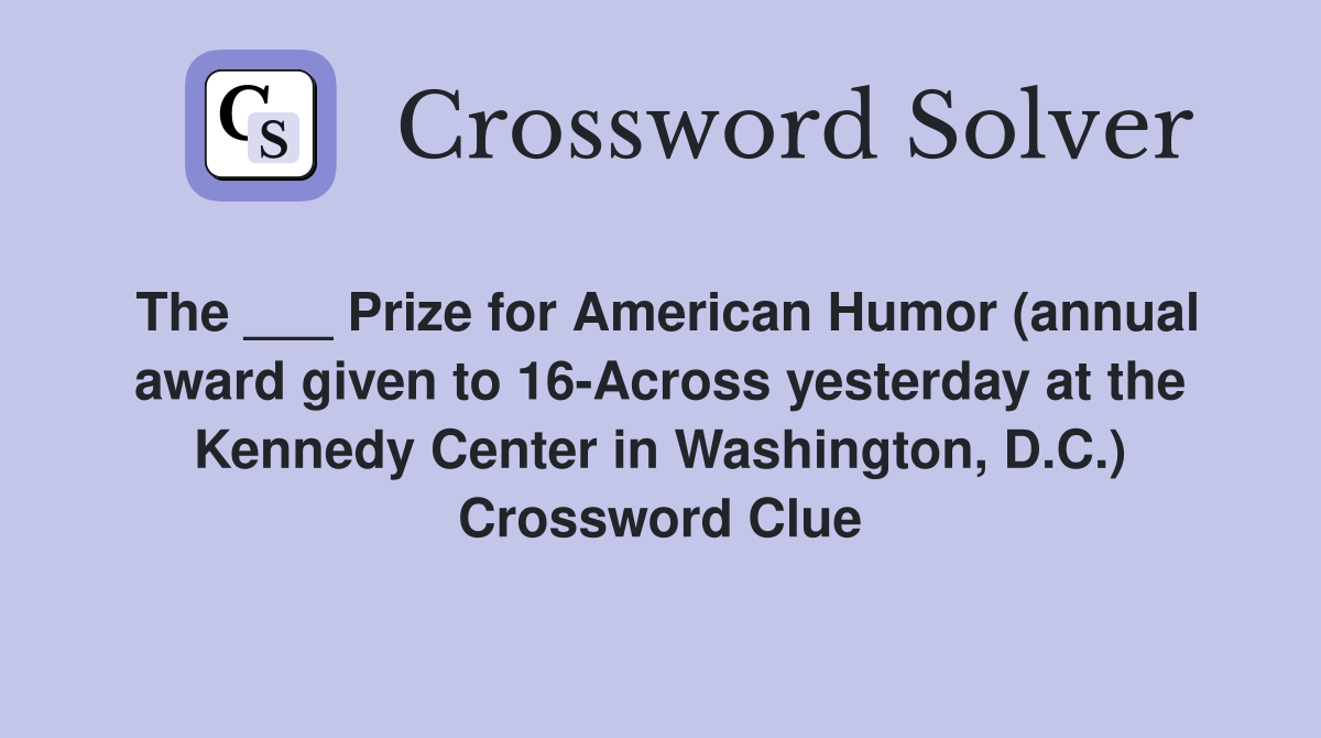 The ___ Prize for American Humor (annual award given to 16-Across yesterday at the Kennedy Center in Washington, D.C.) Crossword Clue