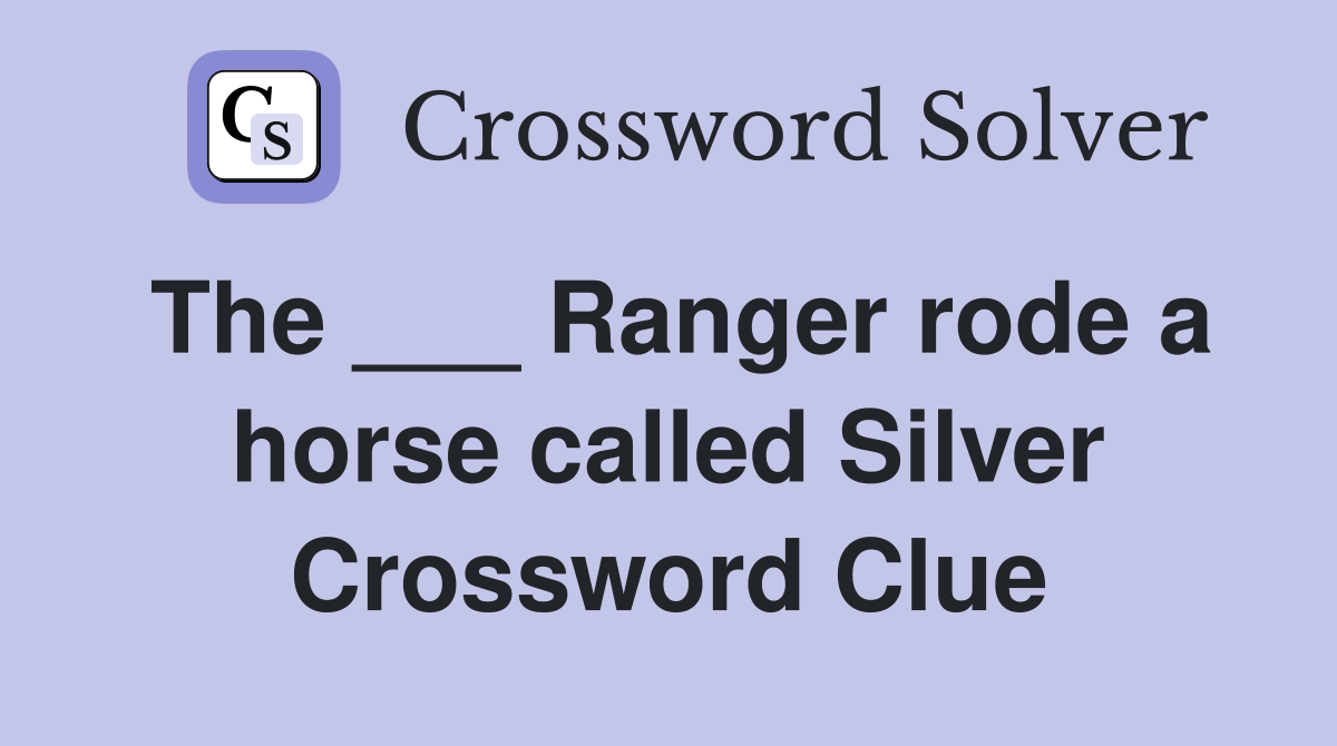 The ___ Ranger rode a horse called Silver Crossword Clue